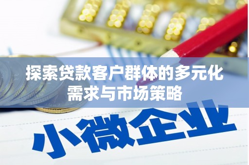 海安探索贷款客户群体的多元化需求与市场策略