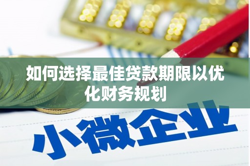 海安如何选择最佳贷款期限以优化财务规划