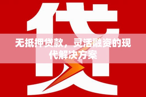 海安无抵押贷款，灵活融资的现代解决方案