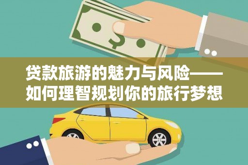 海安贷款旅游的魅力与风险——如何理智规划你的旅行梦想