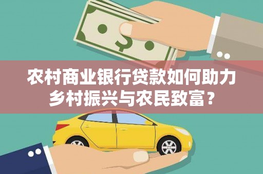 海安农村商业银行贷款如何助力乡村振兴与农民致富？