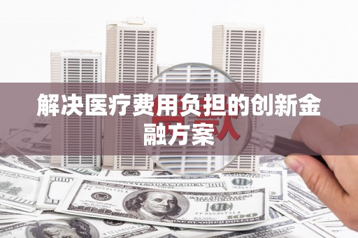海安解决医疗费用负担的创新金融方案