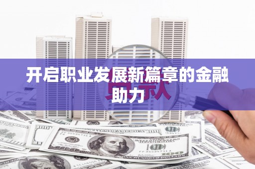 海安开启职业发展新篇章的金融助力