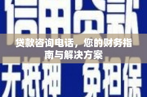 海安贷款咨询电话，您的财务指南与解决方案
