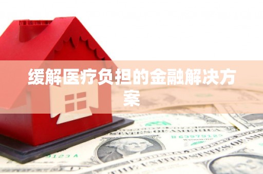 海安缓解医疗负担的金融解决方案