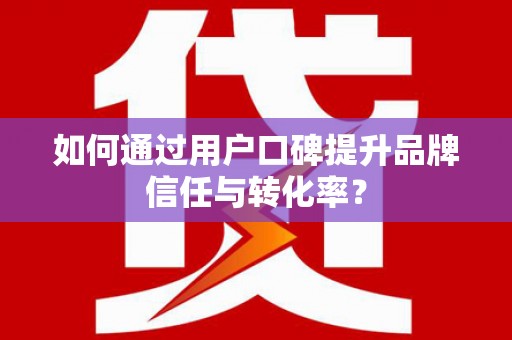 海安如何通过用户口碑提升品牌信任与转化率？