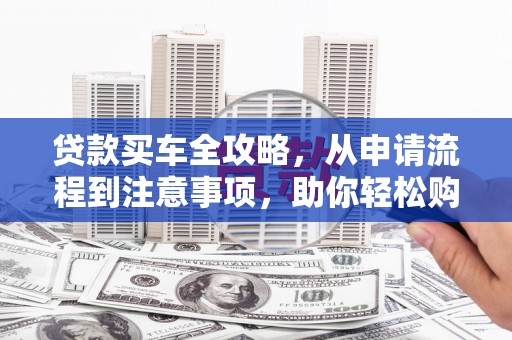 海安贷款买车全攻略，从申请流程到注意事项，助你轻松购车