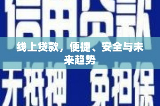 海安线上贷款，便捷、安全与未来趋势