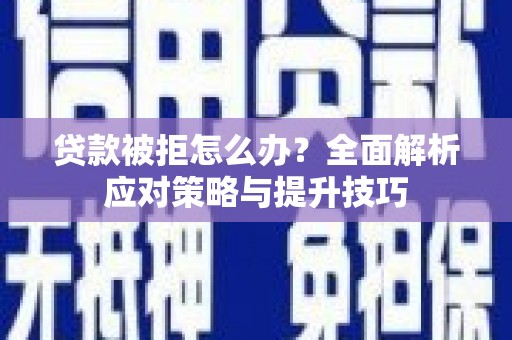海安贷款被拒怎么办？全面解析应对策略与提升技巧