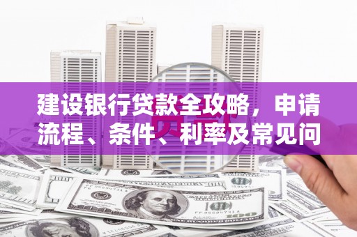 海安建设银行贷款全攻略，申请流程、条件、利率及常见问题解答