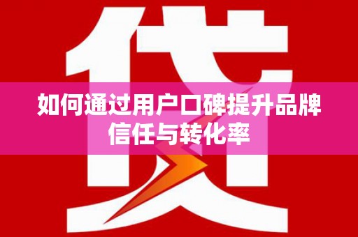 海安如何通过用户口碑提升品牌信任与转化率