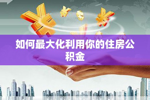 海安如何最大化利用你的住房公积金