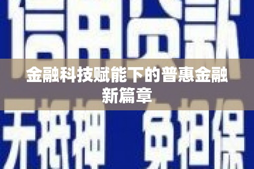 海安金融科技赋能下的普惠金融新篇章 海安金融科技赋能下的普惠金融新篇章
