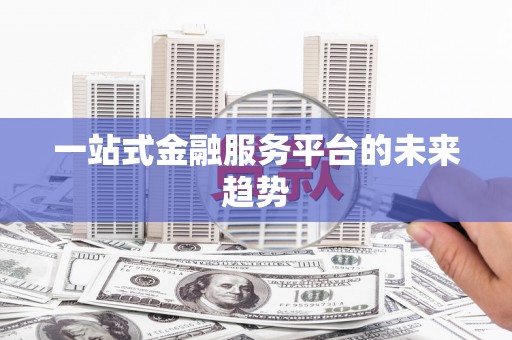 海安一站式金融服务平台的未来趋势