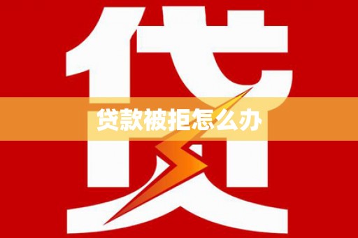 海安贷款被拒怎么办
