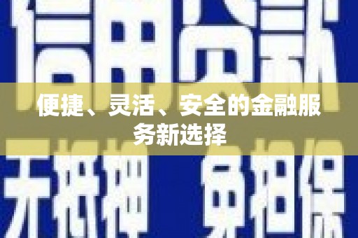 海安便捷、灵活、安全的金融服务新选择