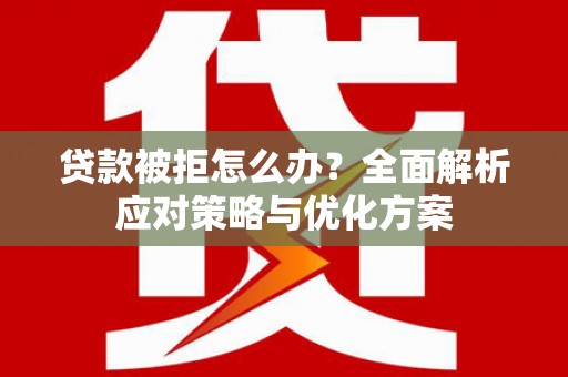 海安贷款被拒怎么办？全面解析应对策略与优化方案