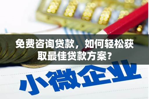 海安免费咨询贷款，如何轻松获取最佳贷款方案？
