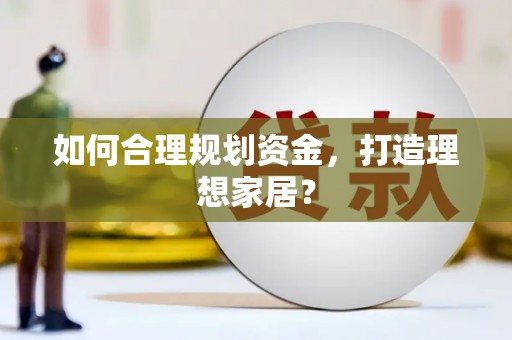 海安如何合理规划资金，打造理想家居？