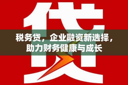 海安税务贷，企业融资新选择，助力财务健康与成长