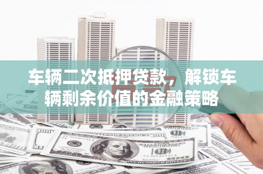海安车辆二次抵押贷款，解锁车辆剩余价值的金融策略