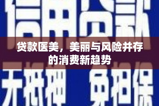海安贷款医美，美丽与风险并存的消费新趋势