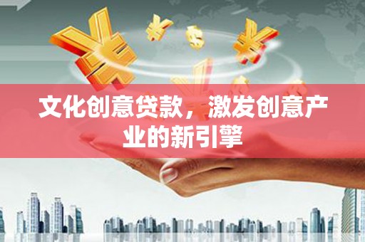 海安文化创意贷款，激发创意产业的新引擎