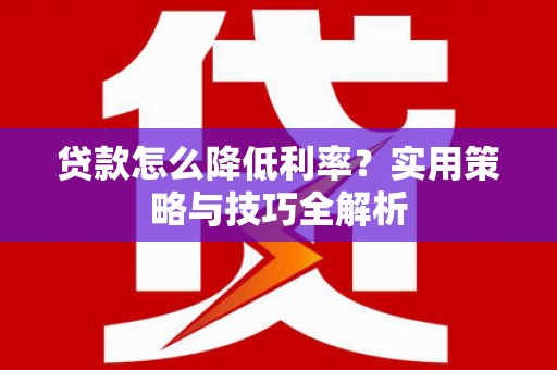 海安贷款怎么降低利率？实用策略与技巧全解析